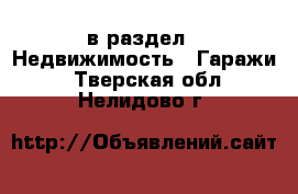  в раздел : Недвижимость » Гаражи . Тверская обл.,Нелидово г.